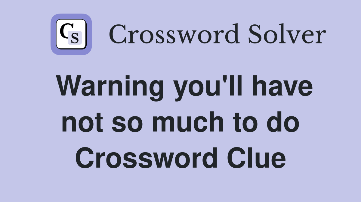 Warning you'll have not so much to do Crossword Clue