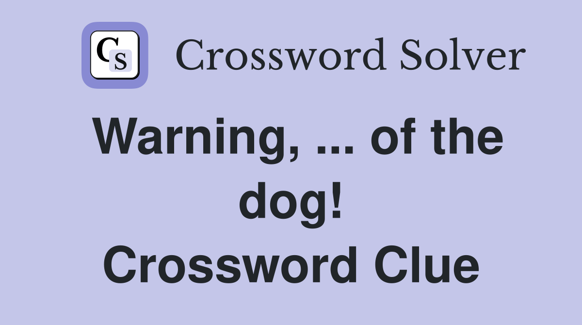 Warning, ... of the dog! Crossword Clue