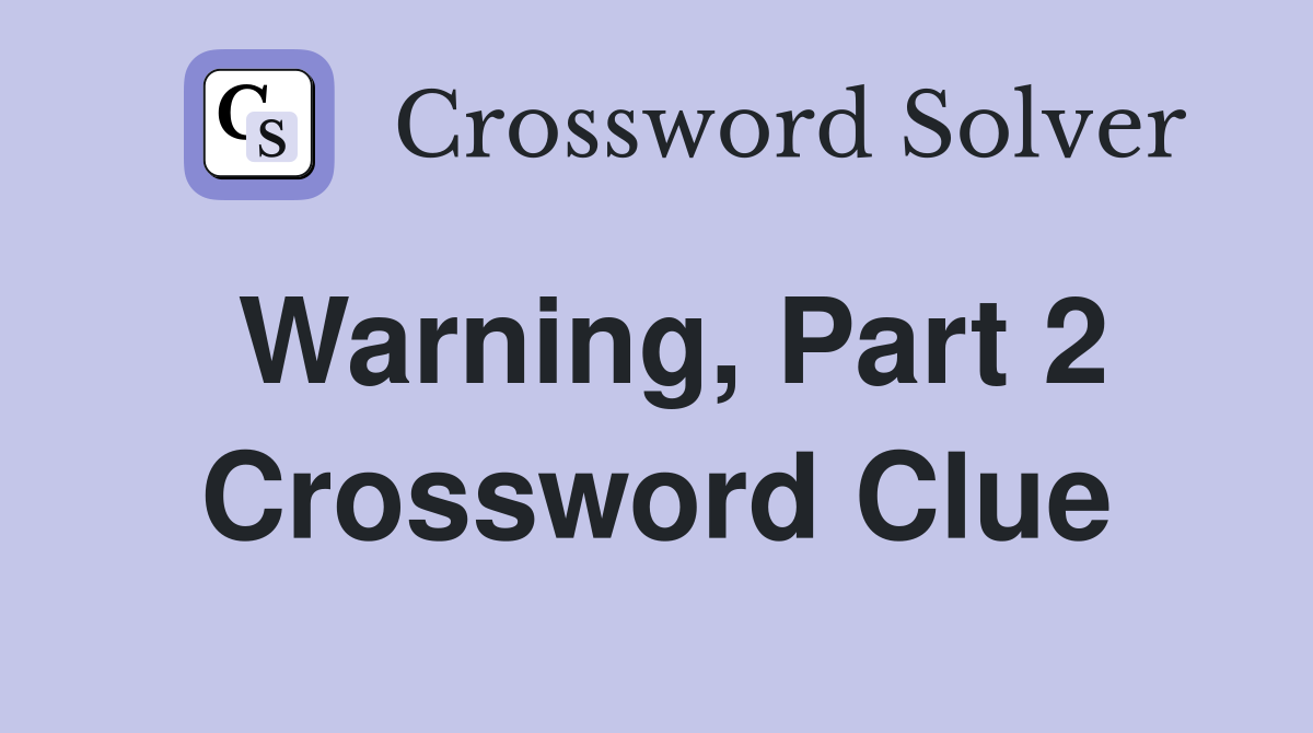 Warning, Part 2 Crossword Clue