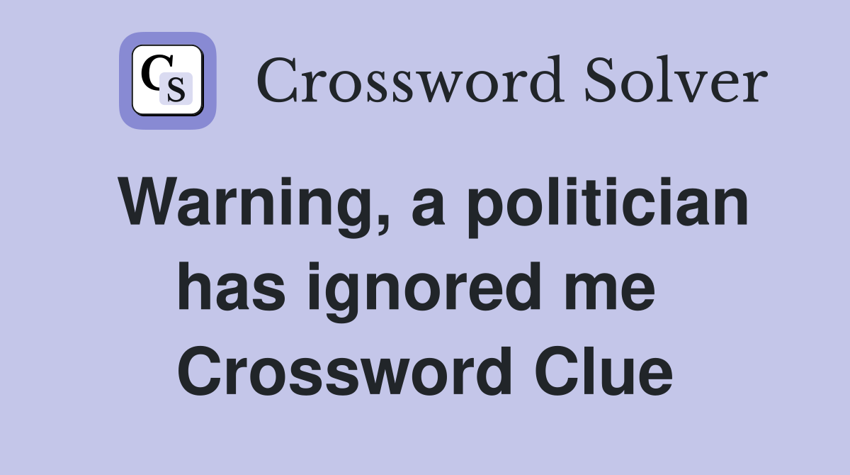 Warning, a politician has ignored me  Crossword Clue