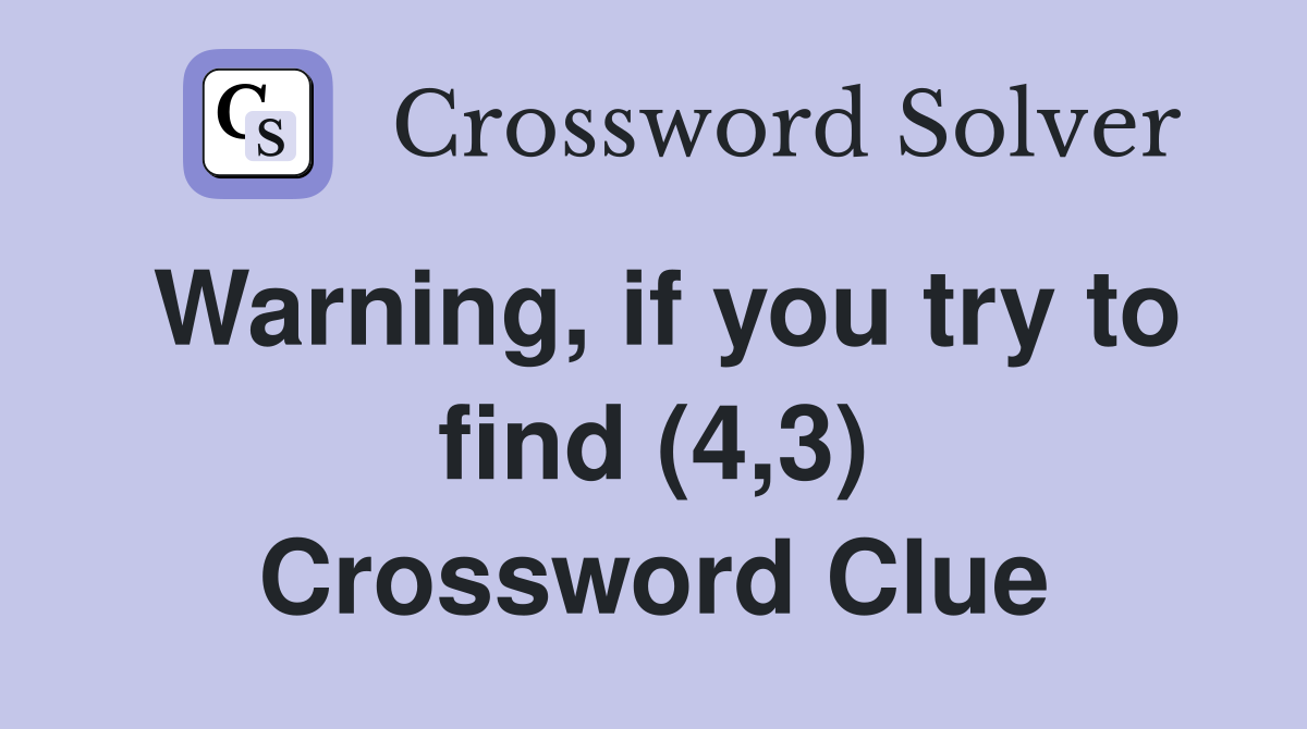 Warning, if you try to find (4,3) Crossword Clue