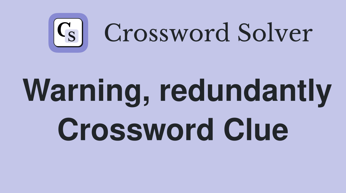 Warning, redundantly Crossword Clue