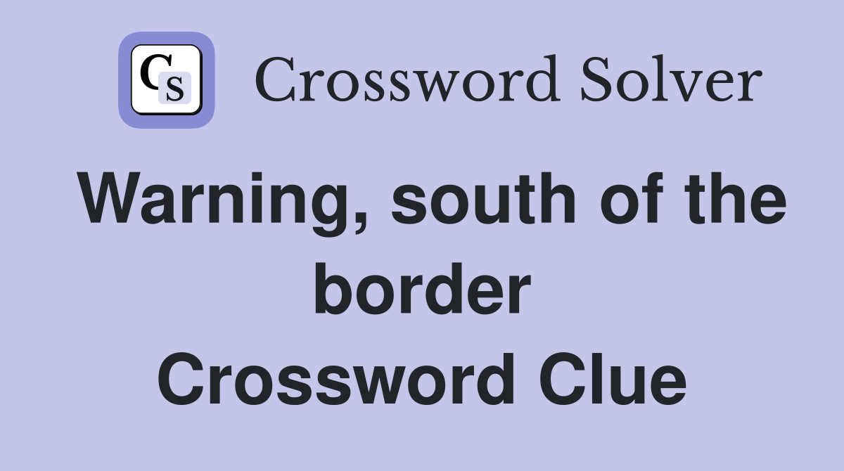 Warning, south of the border Crossword Clue