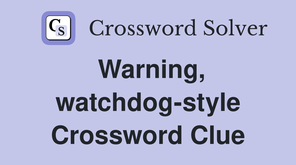 Warning, watchdog-style Crossword Clue