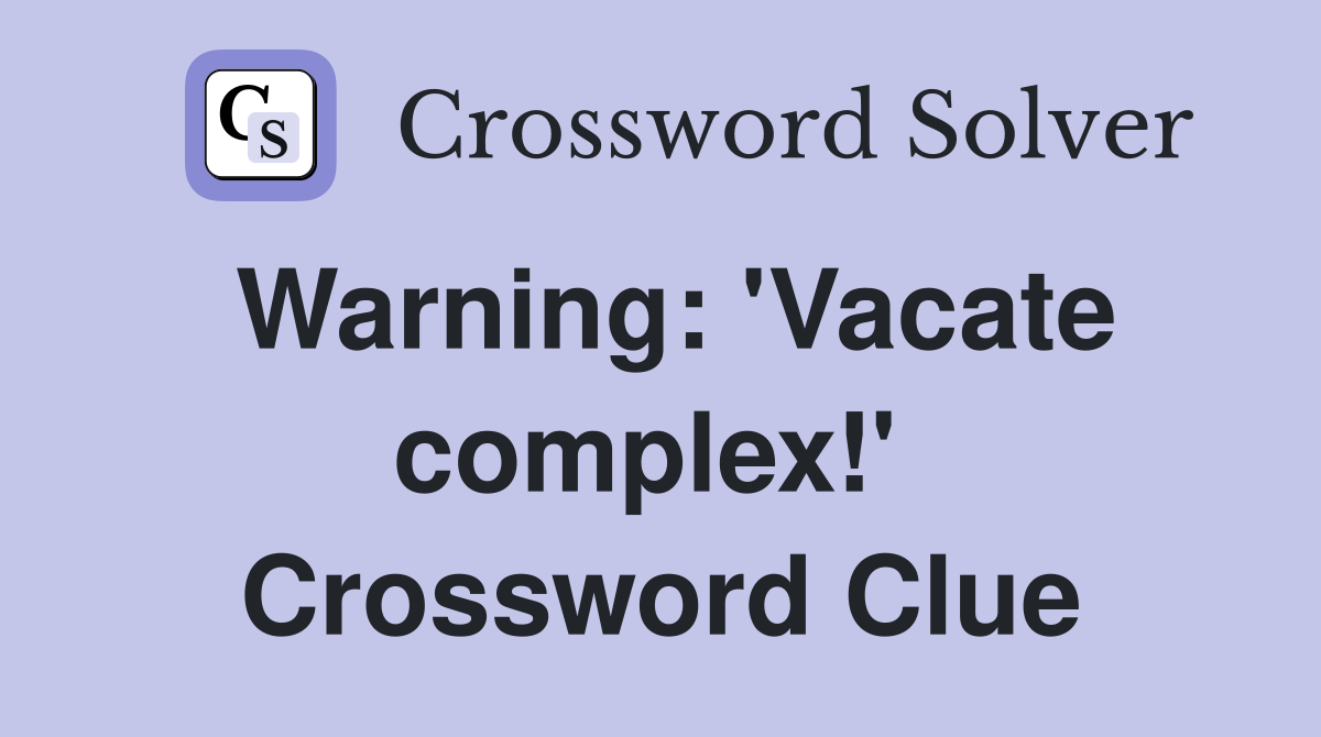 Warning: 'Vacate complex!'  Crossword Clue