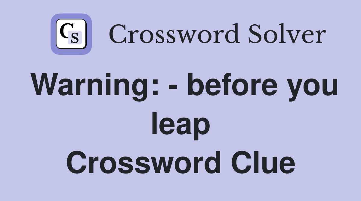Warning: - before you leap Crossword Clue