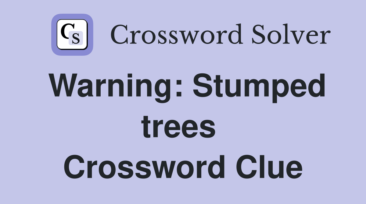 Warning: Stumped trees  Crossword Clue