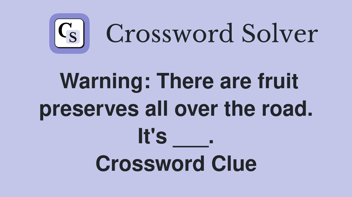 Warning: There are fruit preserves all over the road. It's ___. Crossword Clue