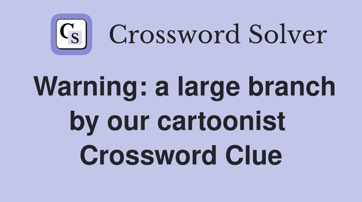 Warning: a large branch by our cartoonist  Crossword Clue