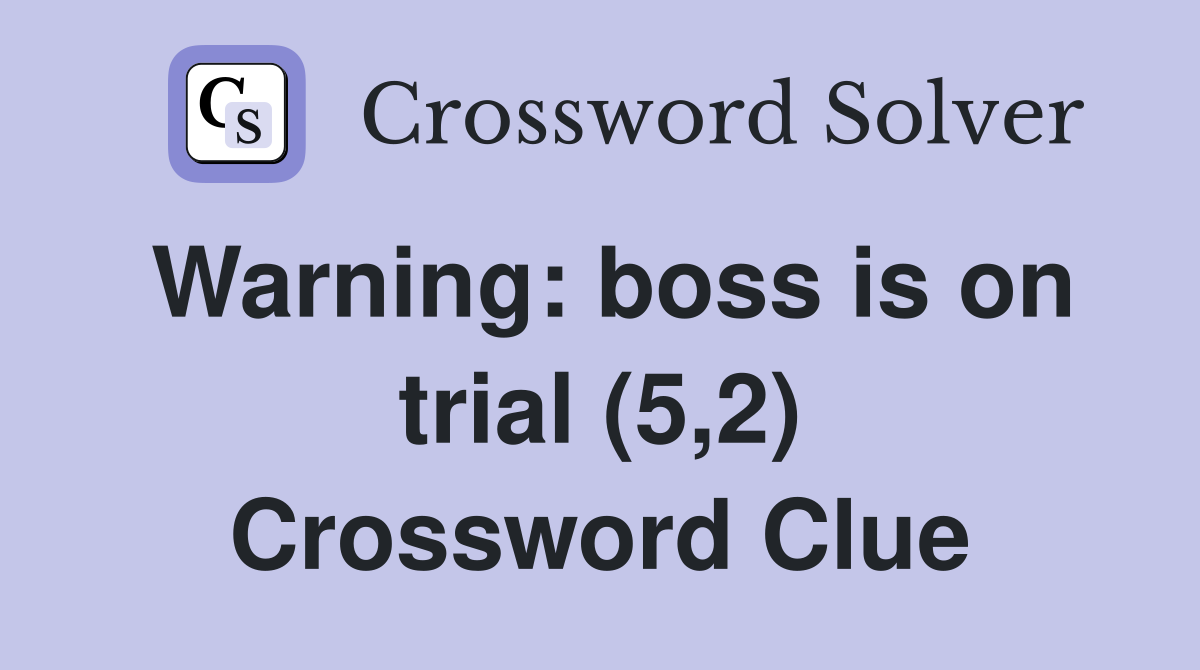 Warning: boss is on trial (5,2) Crossword Clue