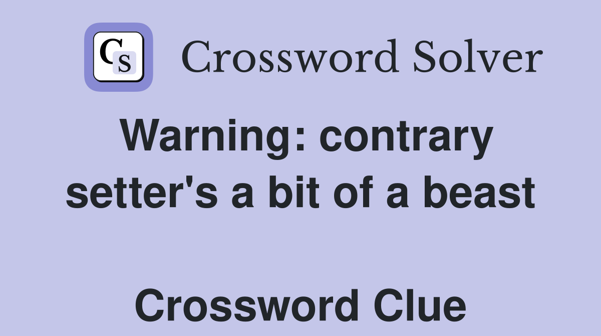 Warning: contrary setter's a bit of a beast  Crossword Clue