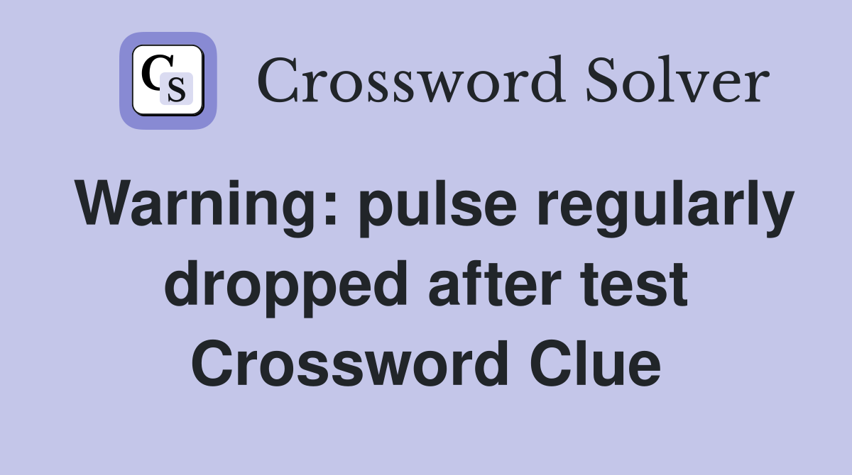 Warning: pulse regularly dropped after test Crossword Clue