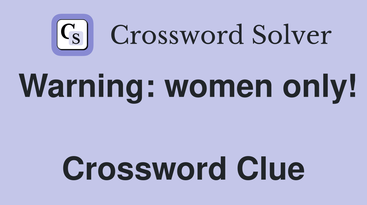 Warning: women only!  Crossword Clue