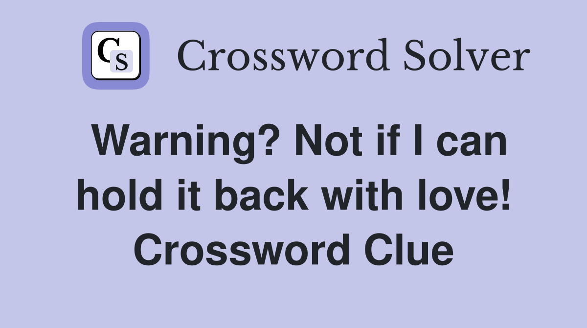 Warning? Not if I can hold it back with love! Crossword Clue