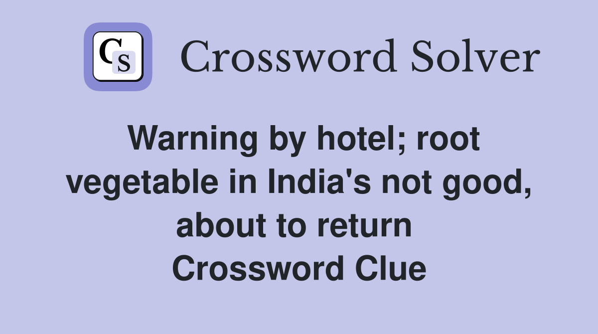 Warning by hotel; root vegetable in India's not good, about to return  Crossword Clue