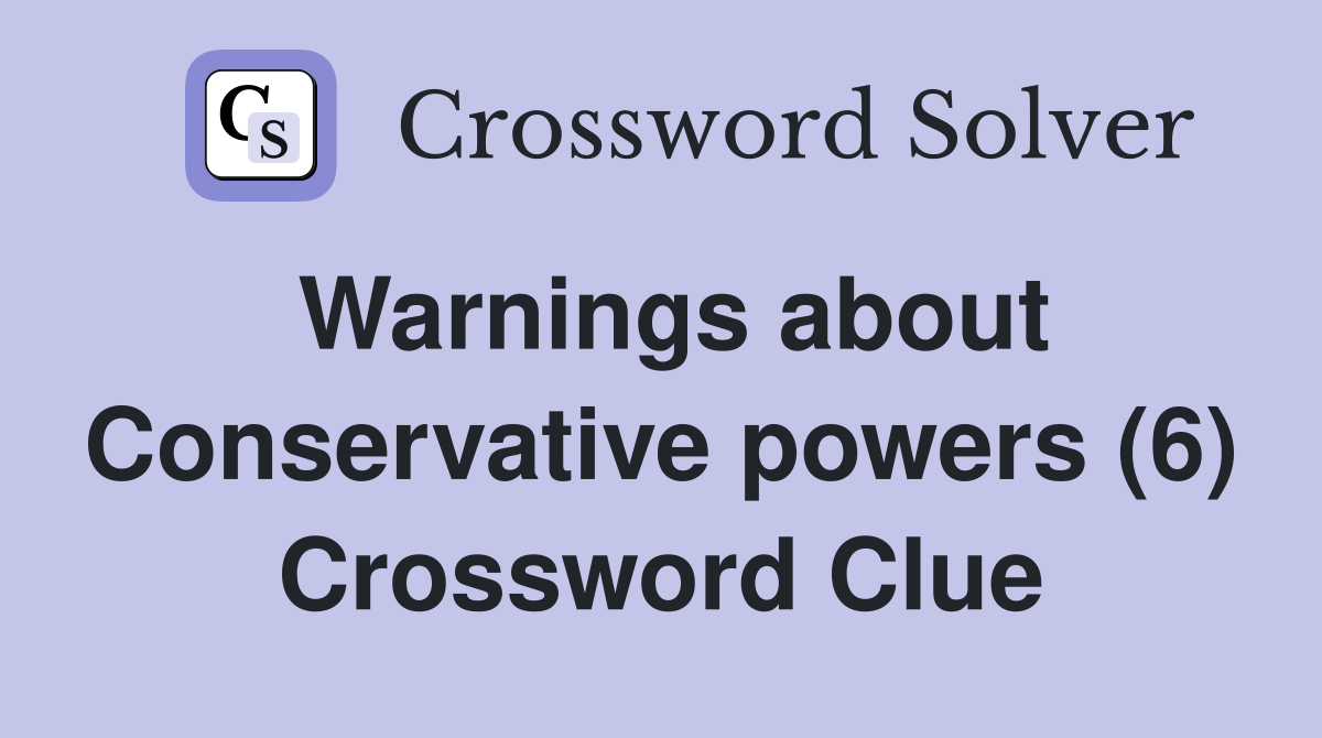 Warnings about Conservative powers (6) Crossword Clue