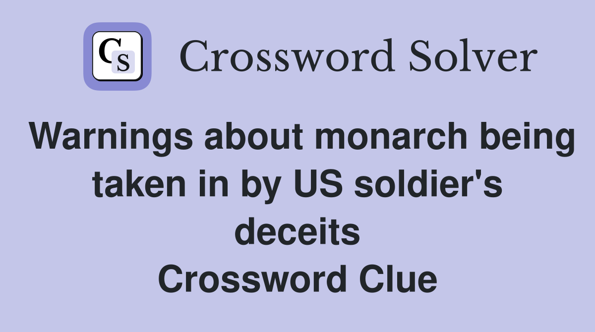 Warnings about monarch being taken in by US soldier's deceits Crossword Clue