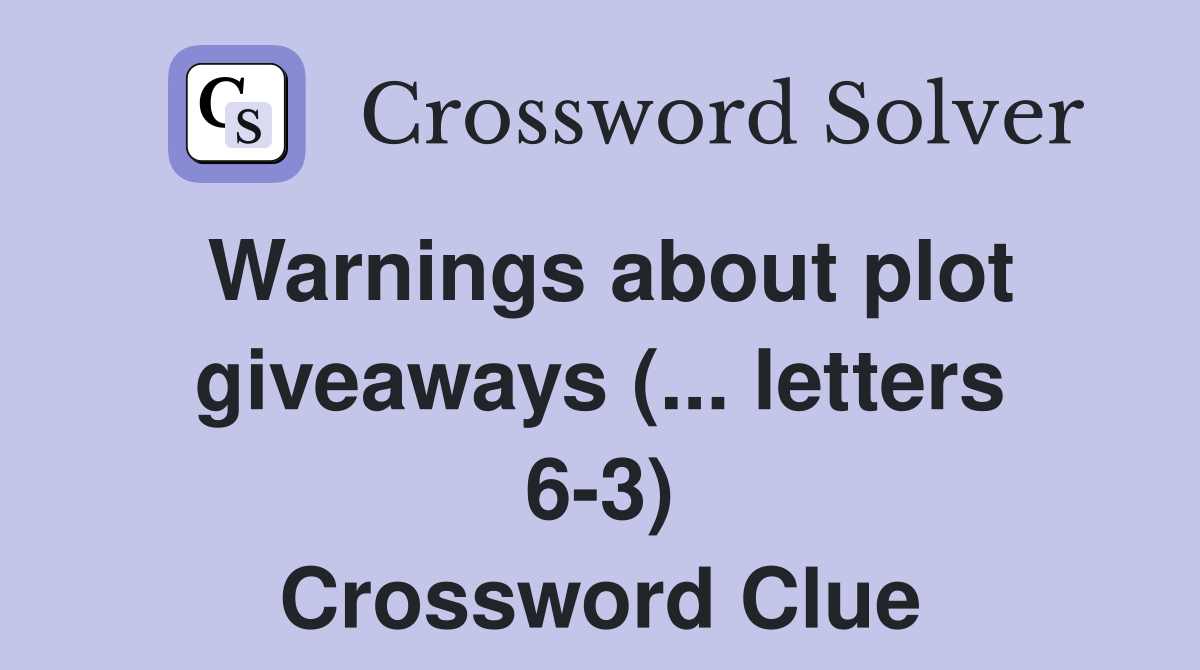Warnings about plot giveaways (... letters 6-3) Crossword Clue