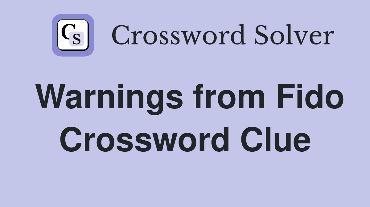 Warnings from Fido Crossword Clue