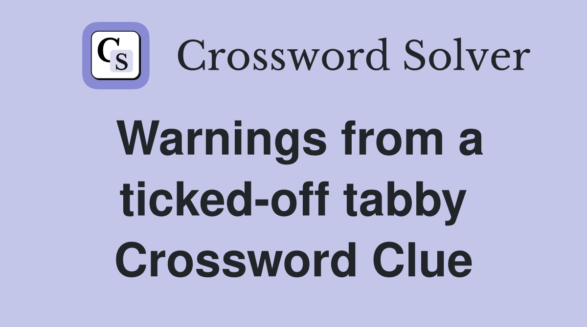 Warnings from a ticked-off tabby Crossword Clue