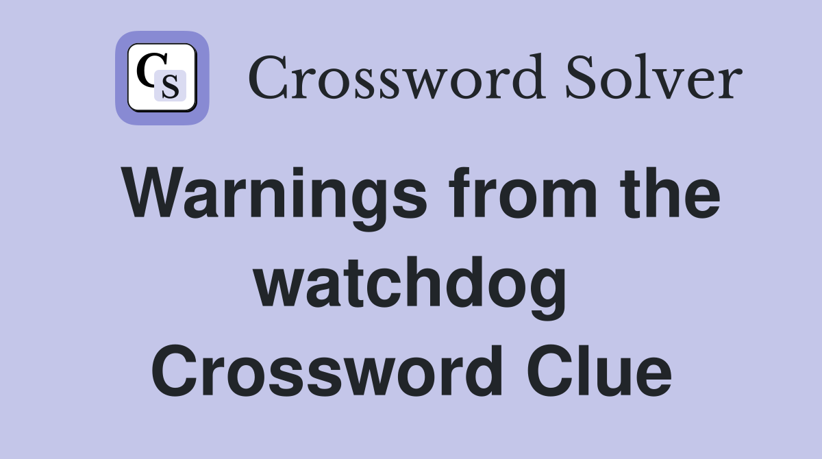 Warnings from the watchdog Crossword Clue