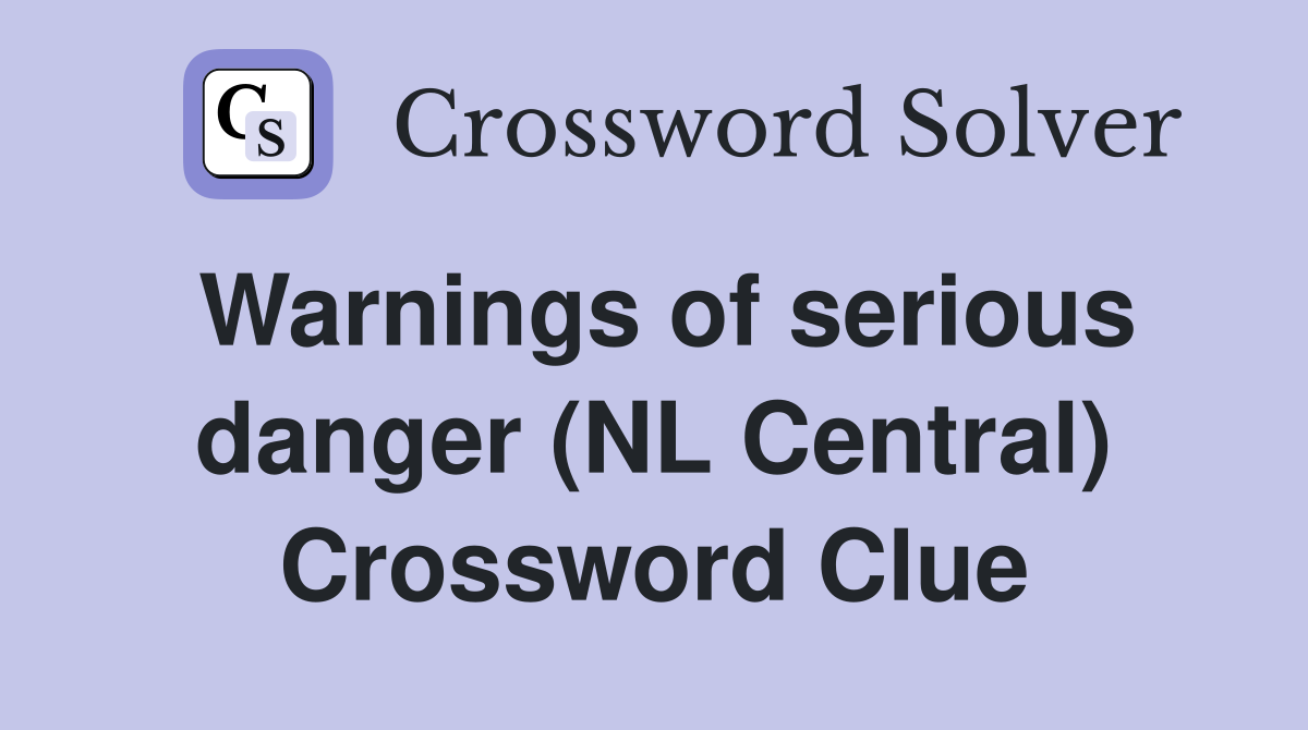 Warnings of serious danger (NL Central) Crossword Clue