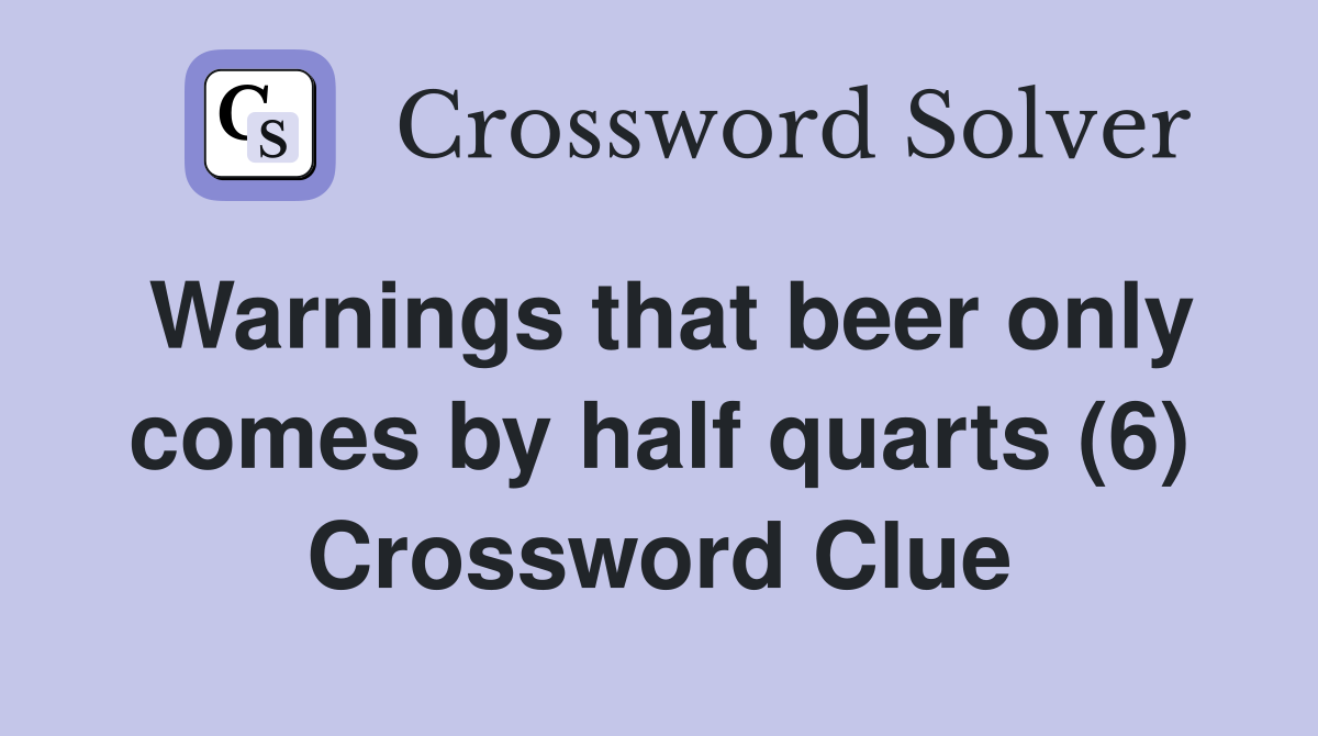 Warnings that beer only comes by half quarts (6) Crossword Clue