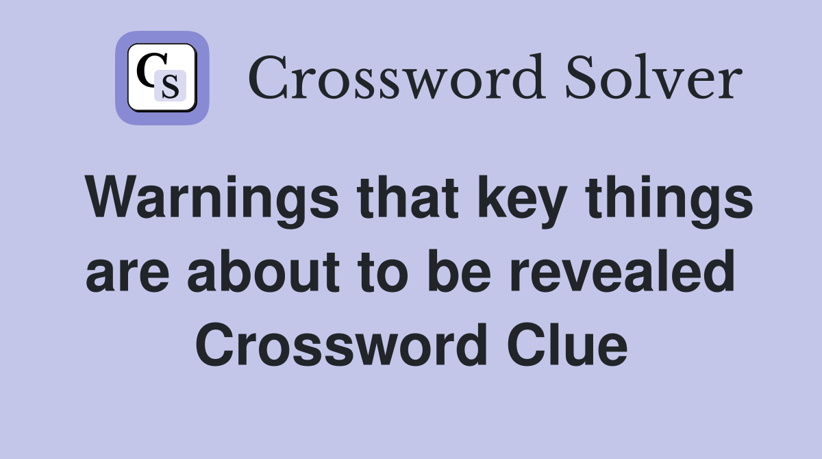 Warnings that key things are about to be revealed Crossword Clue