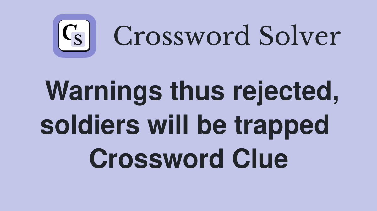 Warnings thus rejected, soldiers will be trapped  Crossword Clue