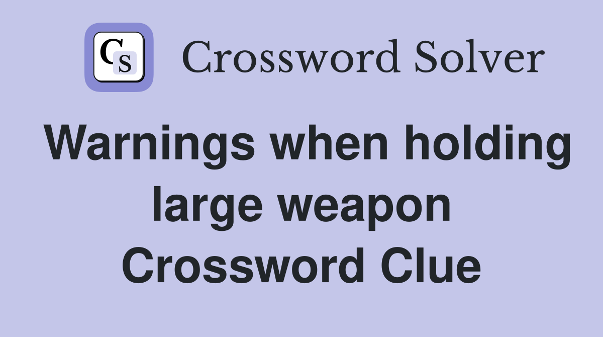 Warnings when holding large weapon Crossword Clue
