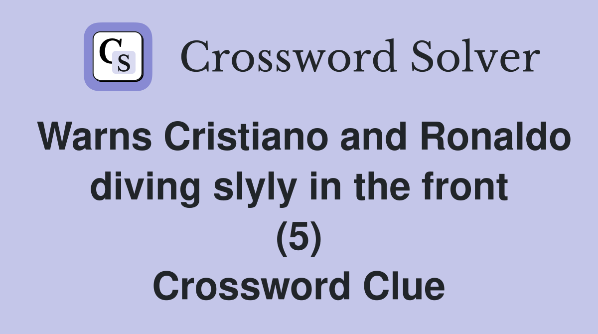 Warns Cristiano and Ronaldo diving slyly in the front (5) Crossword Clue