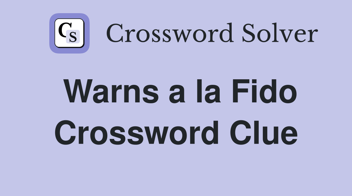 Warns a la Fido Crossword Clue