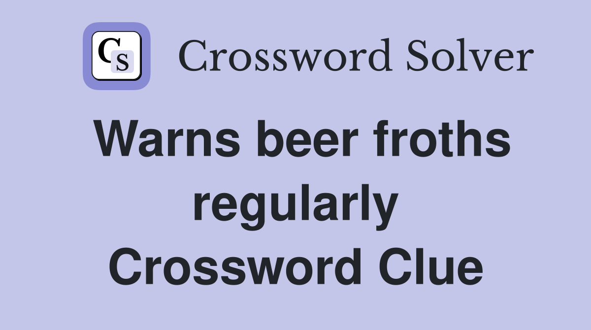 Warns beer froths regularly Crossword Clue