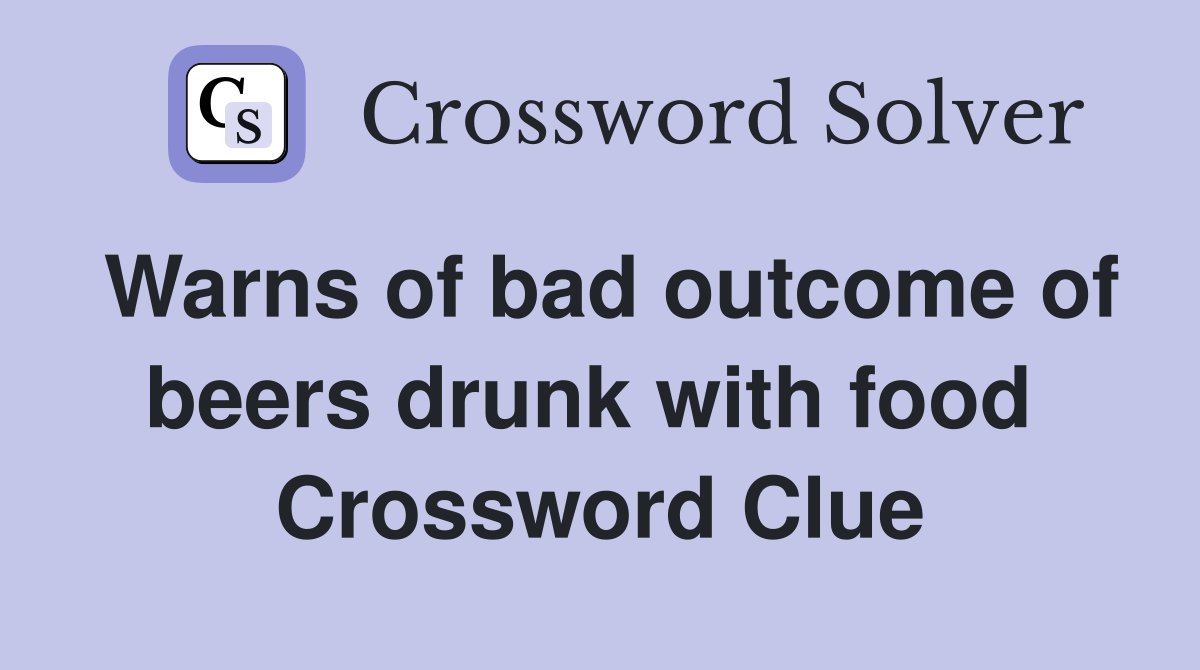 Warns of bad outcome of beers drunk with food  Crossword Clue