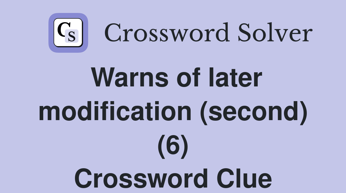 Warns of later modification (second) (6) Crossword Clue