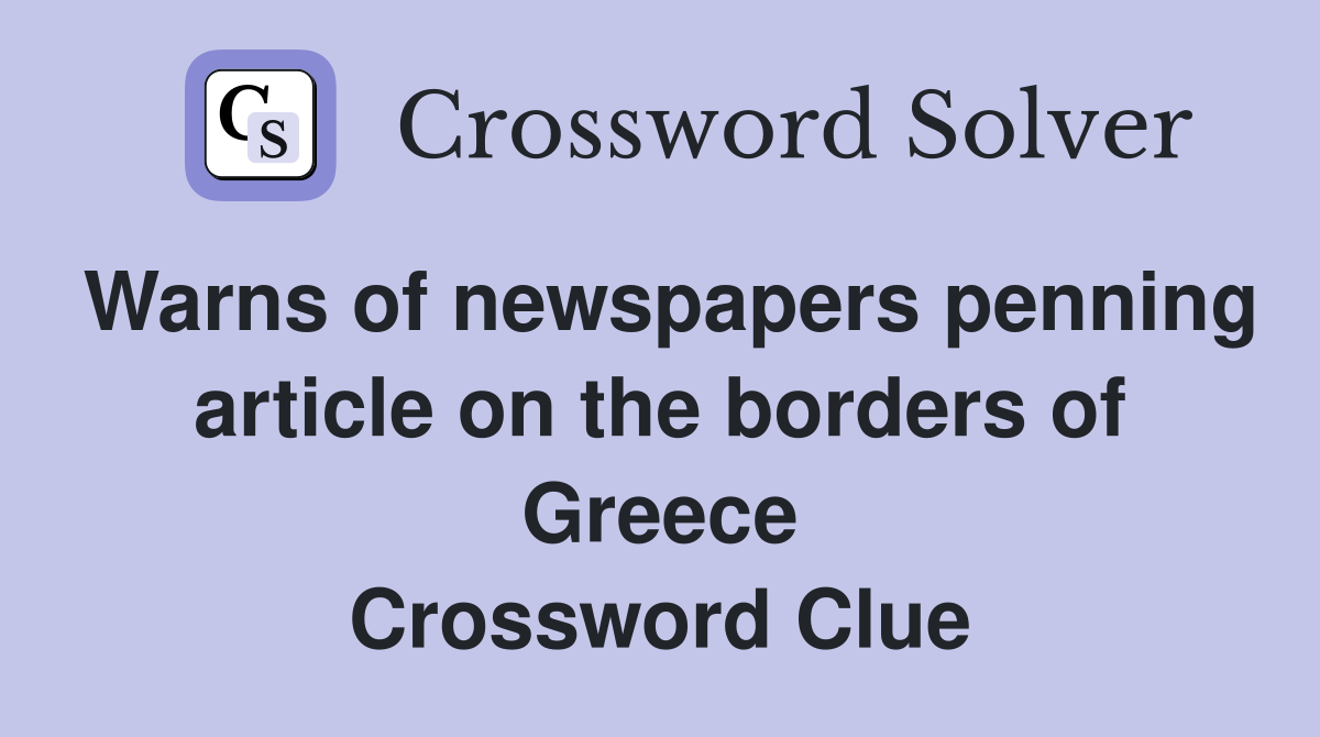 Warns of newspapers penning article on the borders of Greece Crossword Clue