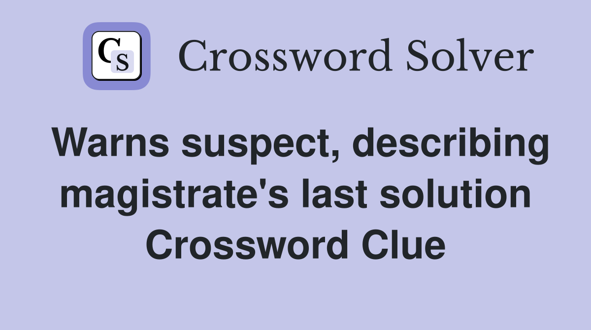 Warns suspect, describing magistrate's last solution Crossword Clue