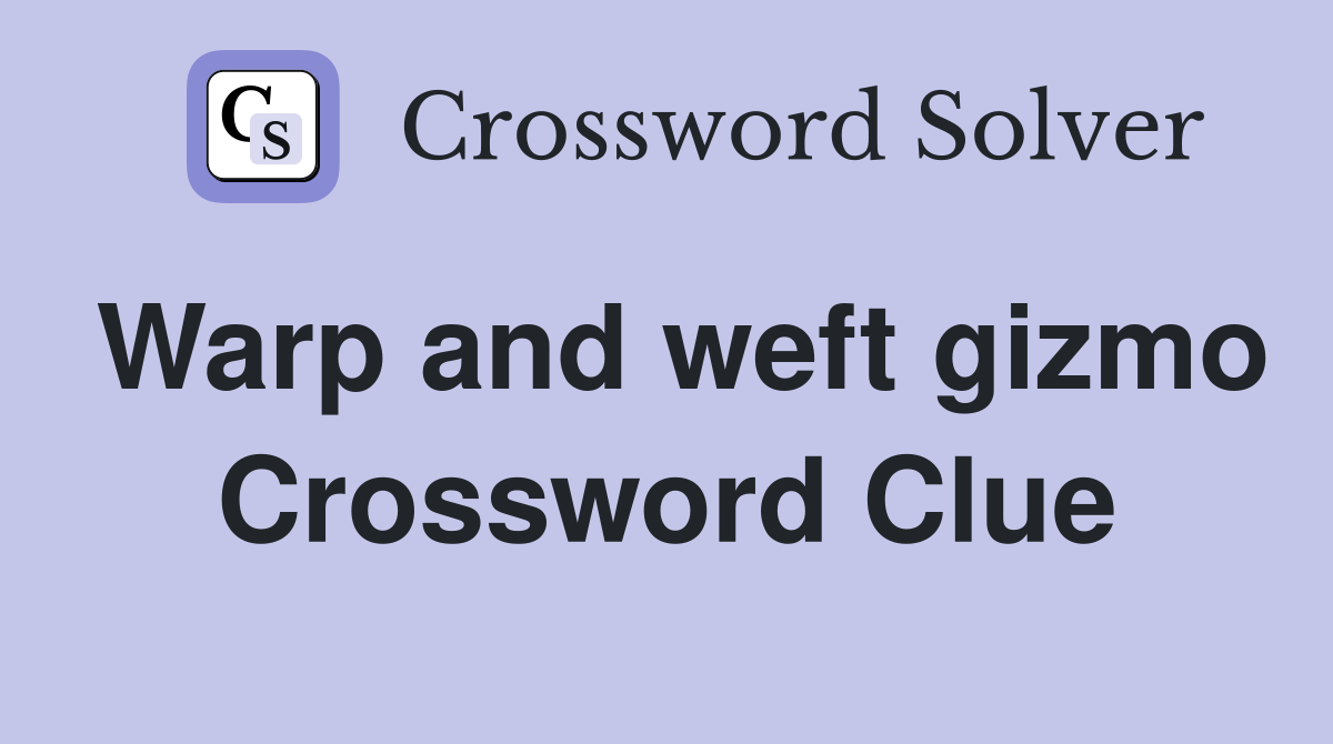 Warp and weft gizmo Crossword Clue