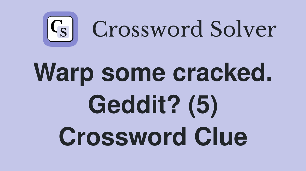 Warp some cracked.  Geddit? (5) Crossword Clue
