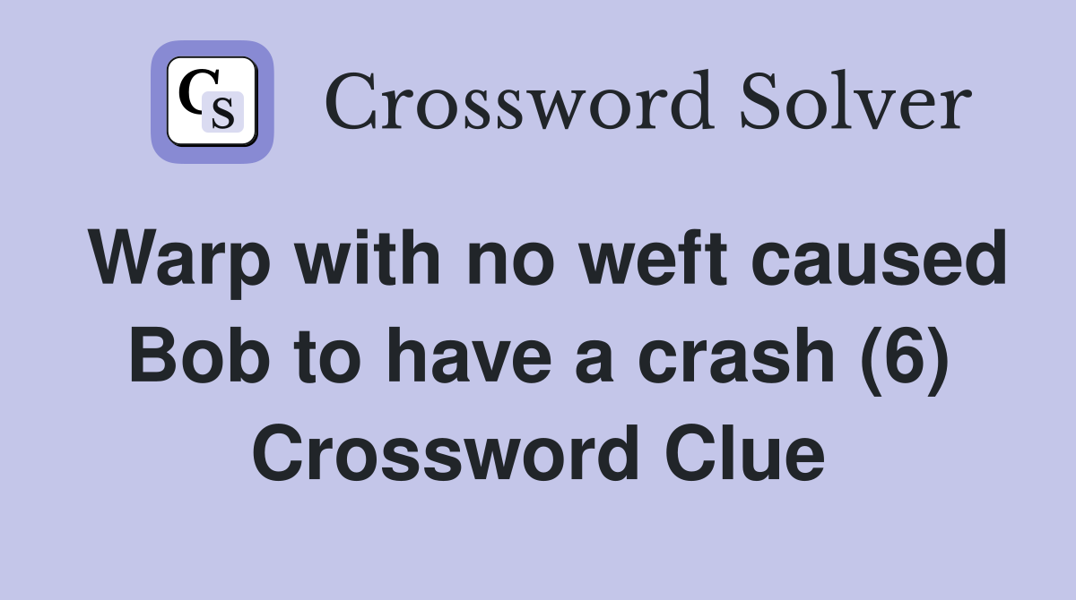 Warp with no weft caused Bob to have a crash (6) Crossword Clue