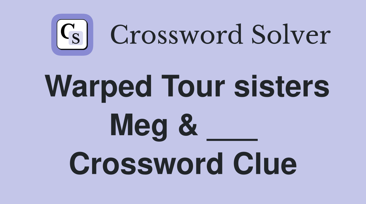 Warped Tour sisters Meg & ___ Crossword Clue