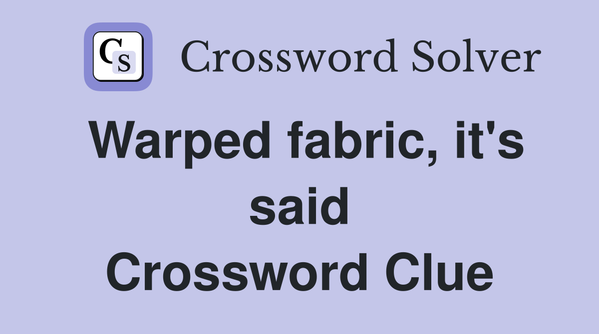 Warped fabric, it's said Crossword Clue