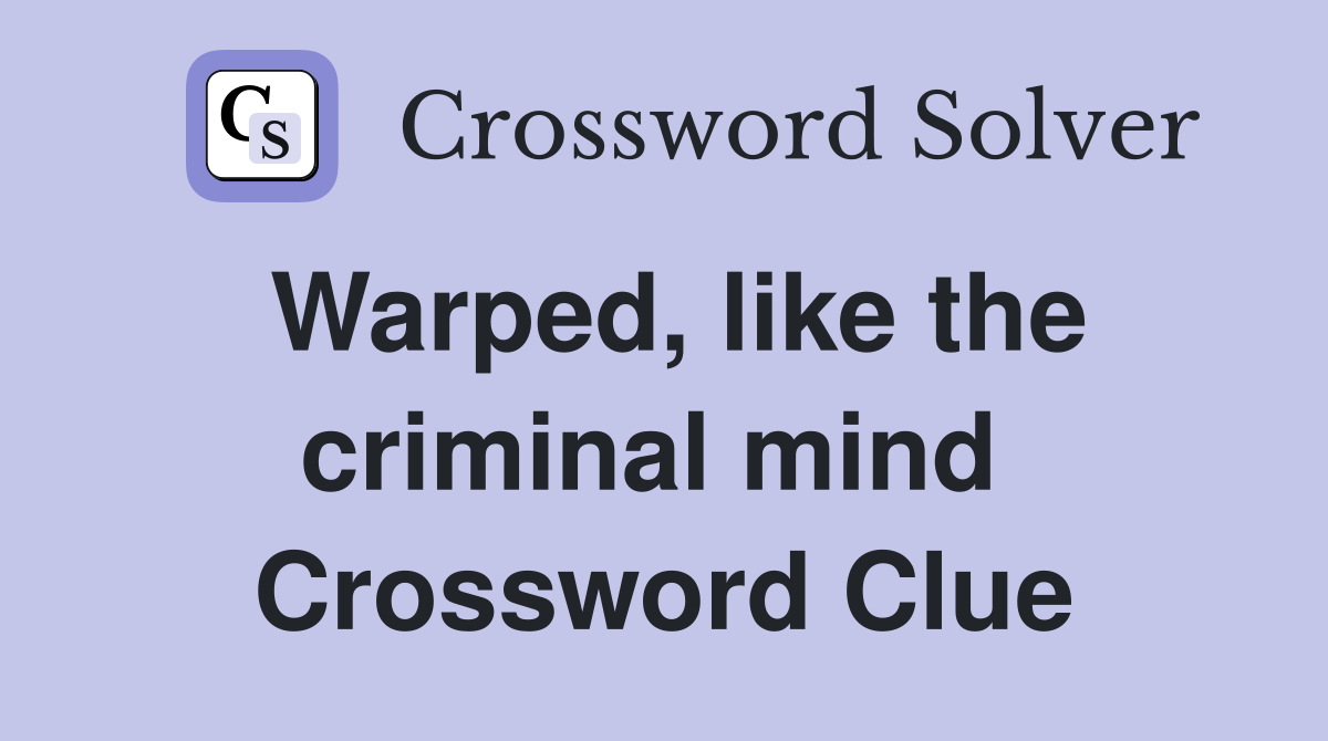 Warped, like the criminal mind  Crossword Clue
