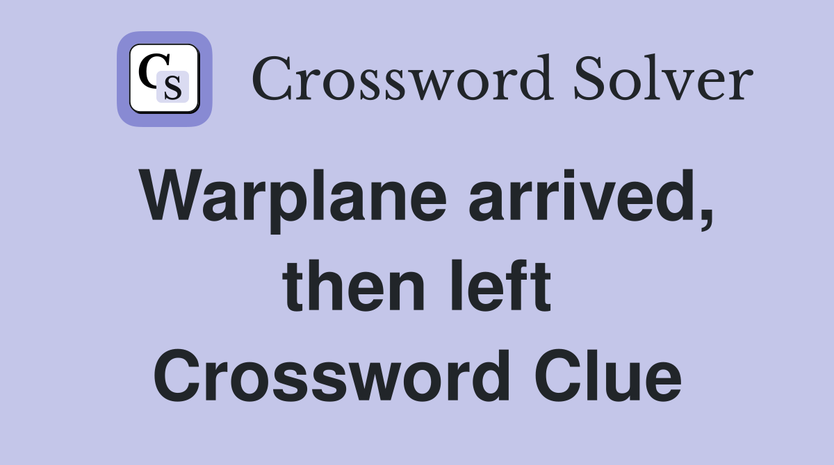 Warplane arrived, then left Crossword Clue