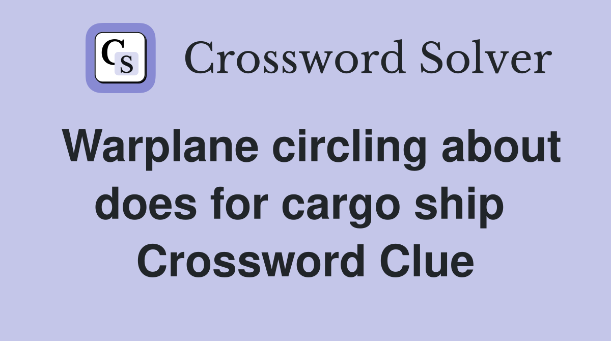 Warplane circling about does for cargo ship  Crossword Clue