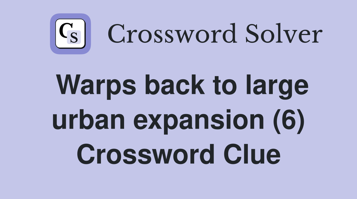Warps back to large urban expansion (6) Crossword Clue
