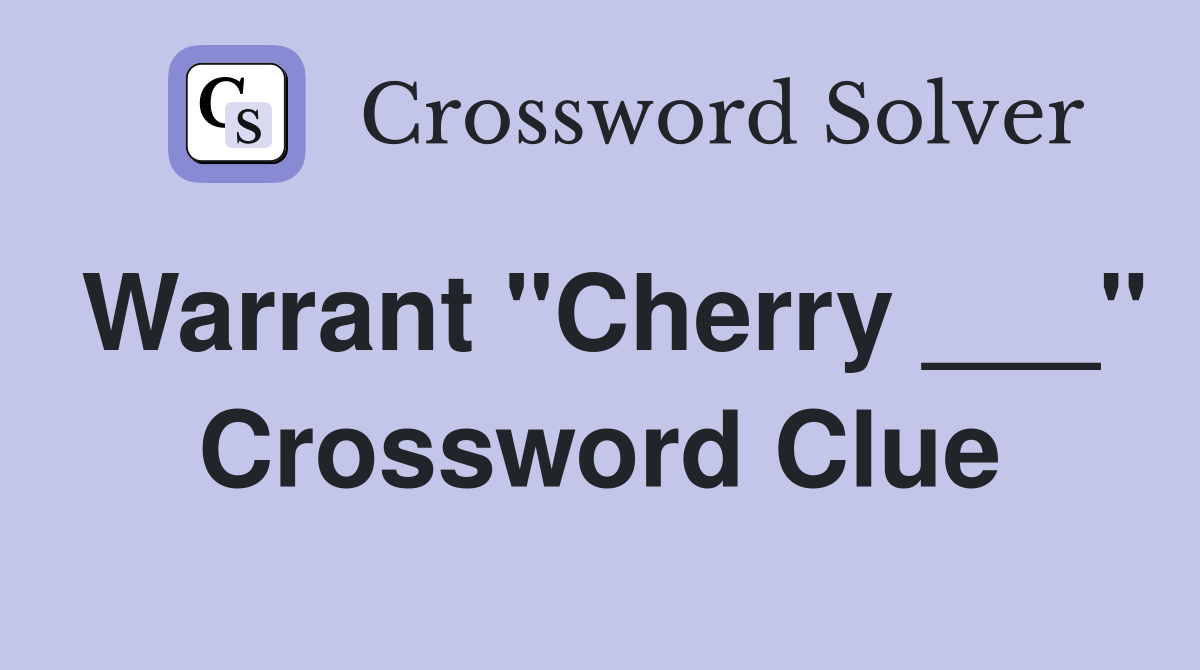 Warrant "Cherry ___" Crossword Clue