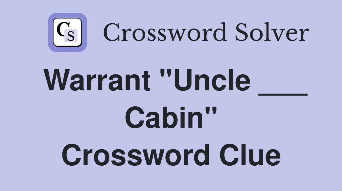 Warrant "Uncle ___ Cabin" Crossword Clue