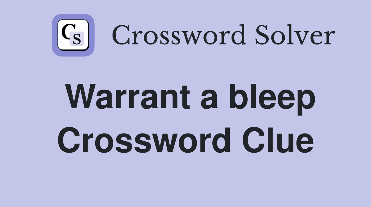 Warrant a bleep Crossword Clue