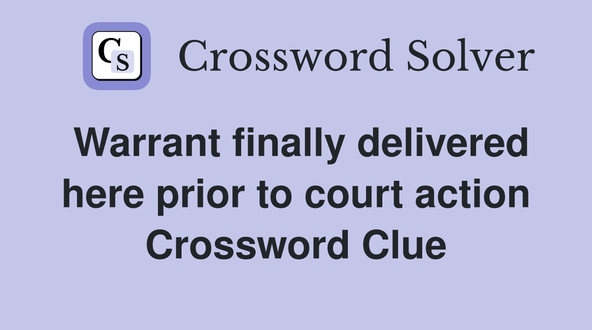 Warrant finally delivered here prior to court action Crossword Clue